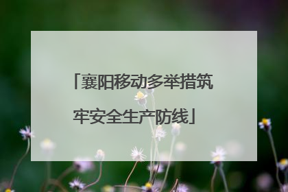 襄阳移动多举措筑牢安全生产防线