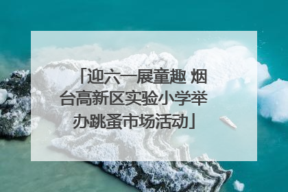 迎六一展童趣 烟台高新区实验小学举办跳蚤市场活动