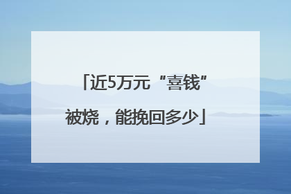 近5万元“喜钱”被烧，能挽回多少