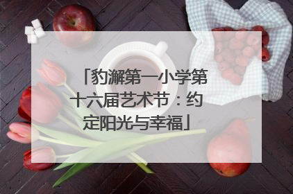 豹澥第一小学第十六届艺术节：约定阳光与幸福