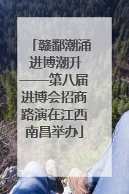 赣鄱潮涌 进博潮升——第八届进博会招商路演在江西南昌举办