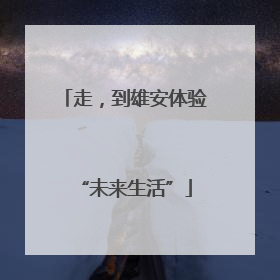 走，到雄安体验“未来生活”