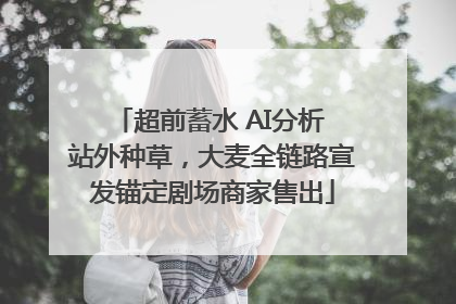 超前蓄水 AI分析 站外种草，大麦全链路宣发锚定剧场商家售出