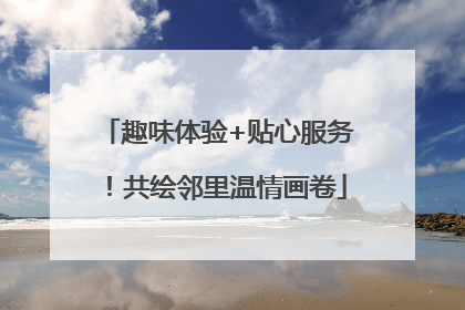 趣味体验+贴心服务！共绘邻里温情画卷
