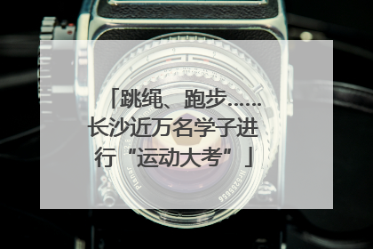 跳绳、跑步……长沙近万名学子进行“运动大考”