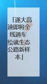 遂大高速即将全线通车 绘就生态公路新样本