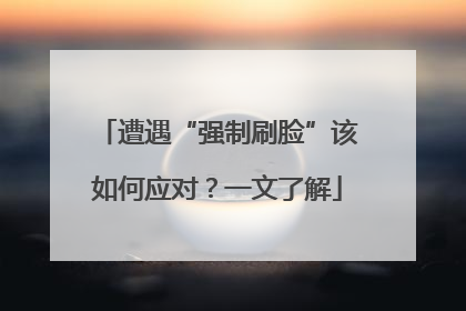遭遇“强制刷脸”该如何应对？一文了解