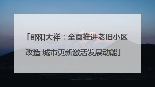 邵阳大祥：全面推进老旧小区改造 城市更新激活发展动能