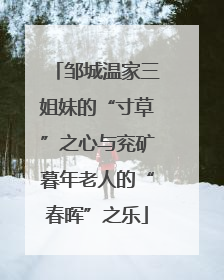 邹城温家三姐妹的“寸草”之心与兖矿暮年老人的“春晖”之乐