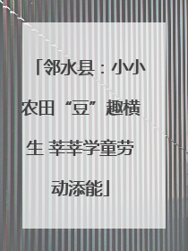 邻水县：小小农田“豆”趣横生 莘莘学童劳动添能