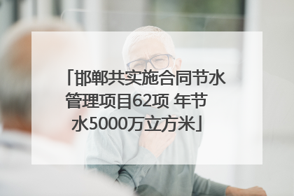 邯郸共实施合同节水管理项目62项 年节水5000万立方米