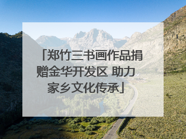 郑竹三书画作品捐赠金华开发区 助力家乡文化传承