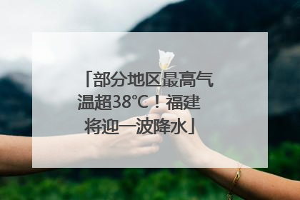 部分地区最高气温超38℃！福建将迎一波降水