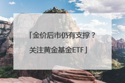 金价后市仍有支撑？关注黄金基金ETF