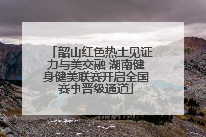 韶山红色热土见证力与美交融 湖南健身健美联赛开启全国赛事晋级通道