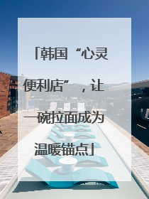 韩国“心灵便利店”，让一碗拉面成为温暖锚点