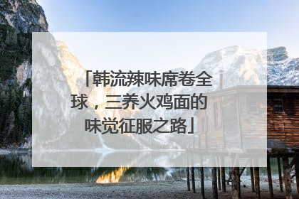 韩流辣味席卷全球，三养火鸡面的味觉征服之路
