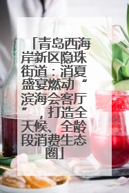 青岛西海岸新区隐珠街道：消夏盛宴燃动“滨海会客厅”，打造全天候、全龄段消费生态圈
