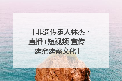 非遗传承人林杰：直播+短视频 宣传建窑建盏文化