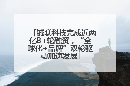 铖联科技完成近两亿B+轮融资，“全球化+品牌”双轮驱动加速发展