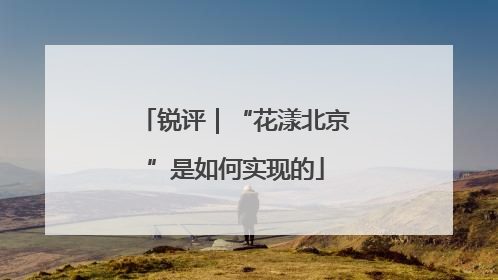 锐评｜“花漾北京”是如何实现的