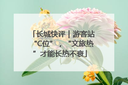 长城快评｜游客站“C位”，“文旅热”才能长热不衰