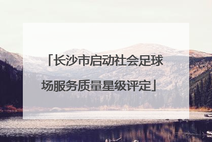 长沙市启动社会足球场服务质量星级评定