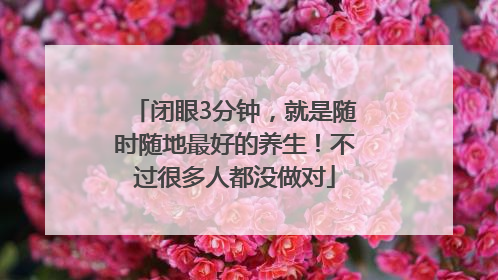 闭眼3分钟，就是随时随地最好的养生！不过很多人都没做对