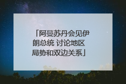 阿曼苏丹会见伊朗总统 讨论地区局势和双边关系