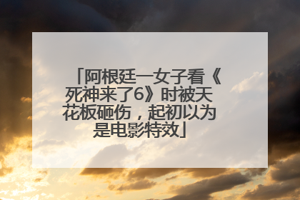 阿根廷一女子看《死神来了6》时被天花板砸伤，起初以为是电影特效