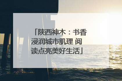陕西神木：书香浸润城市肌理 阅读点亮美好生活