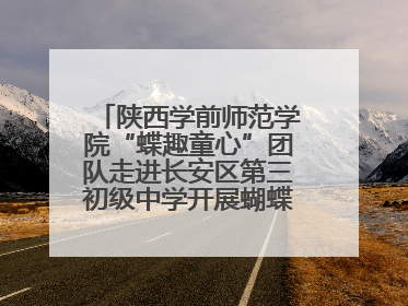 陕西学前师范学院“蝶趣童心”团队走进长安区第三初级中学开展蝴蝶科普活动