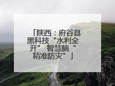 陕西：府谷县黑科技“水利全开” 智慧脑“精准防灾”