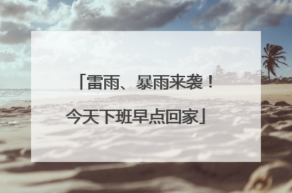 雷雨、暴雨来袭！今天下班早点回家