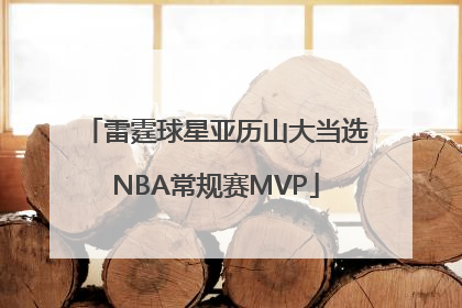 雷霆球星亚历山大当选NBA常规赛MVP