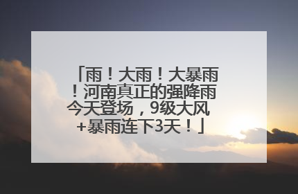 雨！大雨！大暴雨！河南真正的强降雨今天登场，9级大风+暴雨连下3天！