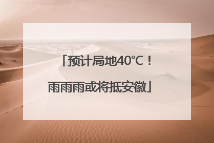 预计局地40℃！雨雨雨或将抵安徽