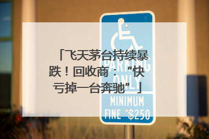 飞天茅台持续暴跌！回收商：“快亏掉一台奔驰”