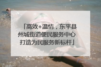 高效+温情，东平县州城街道便民服务中心打造为民服务新标杆