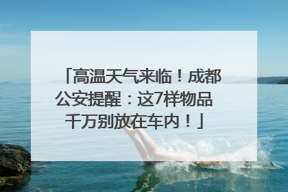高温天气来临！成都公安提醒：这7样物品千万别放在车内！