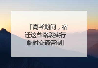 高考期间，宿迁这些路段实行临时交通管制