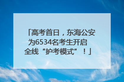 高考首日，东海公安为6534名考生开启全线“护考模式”！