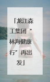 龙江森工集团“林海健康行”再出发