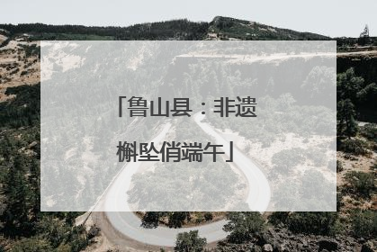 鲁山县：非遗槲坠俏端午