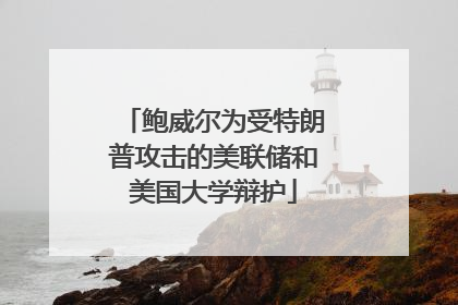 鲍威尔为受特朗普攻击的美联储和美国大学辩护
