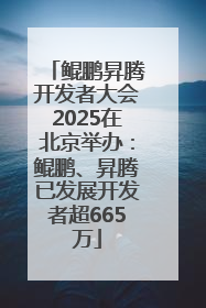 鲲鹏昇腾开发者大会2025在北京举办：鲲鹏、昇腾已发展开发者超665万