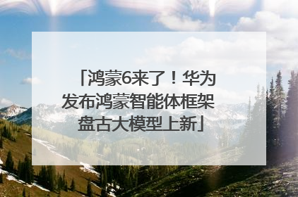 鸿蒙6来了！华为发布鸿蒙智能体框架 盘古大模型上新