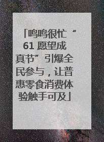 鸣鸣很忙“61 愿望成真节”引爆全民参与，让普惠零食消费体验触手可及