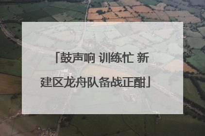 鼓声响 训练忙 新建区龙舟队备战正酣