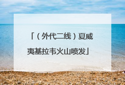 （外代二线）夏威夷基拉韦火山喷发